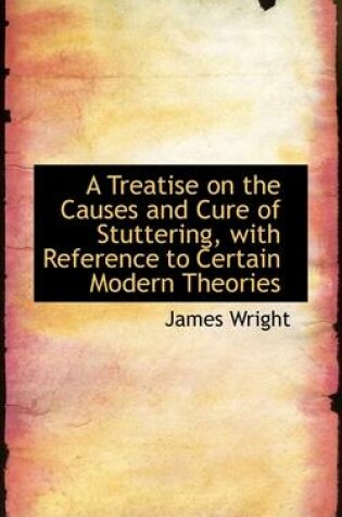 Cover of A Treatise on the Causes and Cure of Stuttering with Reference to Certain Modern Theories