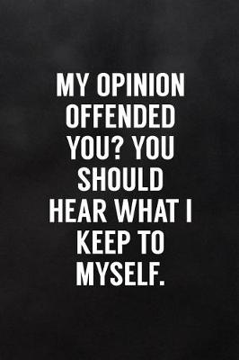 Book cover for My Opinion Offended You? You Should Hear What I Keep to Myself.