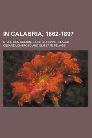 Cover of In Calabria, 1862-1897; Studii Con Aggiunte del Giuseppe Pelaggi
