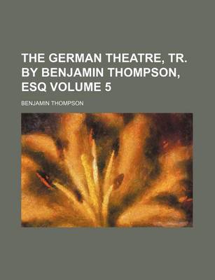Book cover for The German Theatre, Tr. by Benjamin Thompson, Esq Volume 5