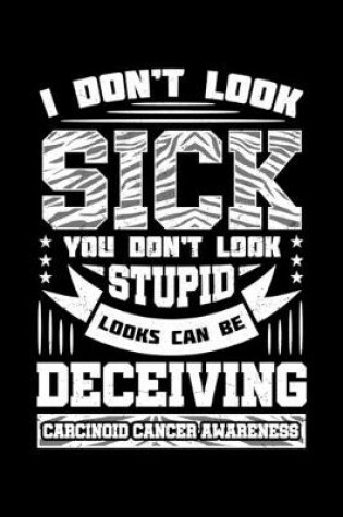 Cover of I Don't Look Sick You Don't Look Stupid Looks Can Be Deceiving Carcinoid Cancer Awareness