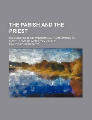 Book cover for The Parish and the Priest; Colloquies on the Pastoral Care, and Parochial Institutions, of a Country Village