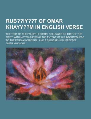 Book cover for Rub Iy T of Omar Khayy M in English Verse; The Text of the Fourth Edition, Followed by That of the First; With Notes Showing the Extent of His Indebte