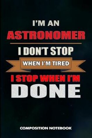 Cover of I Am an Astronomer I Don't Stop When I Am Tired I Stop When I Am Done