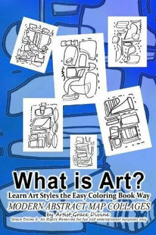 Cover of What is Art? Learn Art Styles the Easy Coloring Book Way MODERN ABSTRACT MAP COLLAGES by Artist Grace Divine Grace Divine (c) All Rights Reserved for fun and entertainment purposes only