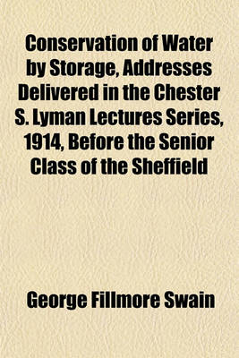 Book cover for Conservation of Water by Storage, Addresses Delivered in the Chester S. Lyman Lectures Series, 1914, Before the Senior Class of the Sheffield