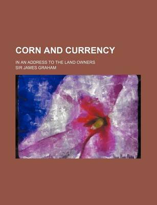 Book cover for Corn and Currency; In an Address to the Land Owners