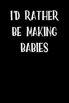 Book cover for I'd Rather Be Making Babies