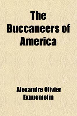 Book cover for The Buccaneers of America; A True Account of the Most Remarkable Assaults Committed of Late Years Upon the Coasts of the West Indies by the Buccaneers of Jamaica and Tortuga (Both English and French) Wherein Are Contained More Especially the Unparalleled Explo