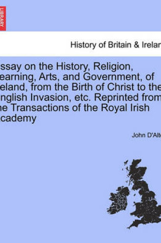 Cover of Essay on the History, Religion, Learning, Arts, and Government, of Ireland, from the Birth of Christ to the English Invasion, Etc. Reprinted from the Transactions of the Royal Irish Academy