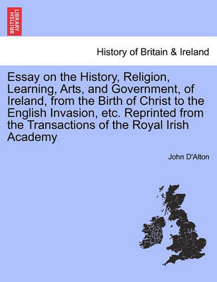 Book cover for Essay on the History, Religion, Learning, Arts, and Government, of Ireland, from the Birth of Christ to the English Invasion, Etc. Reprinted from the Transactions of the Royal Irish Academy