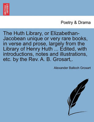 Book cover for The Huth Library, or Elizabethan-Jacobean Unique or Very Rare Books, in Verse and Prose, Largely from the Library of Henry Huth ... Edited, with Introductions, Notes and Illustrations, Etc. by the REV. A. B. Grosart, .