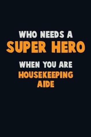 Cover of Who Need A SUPER HERO, When You Are Housekeeping Aide