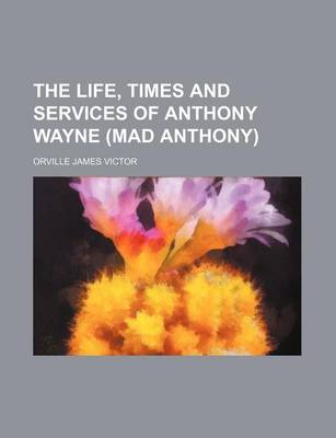 Book cover for The Life, Times and Services of Anthony Wayne (Mad Anthony)