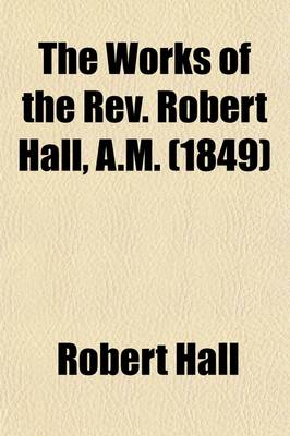 Book cover for The Works of the REV. Robert Hall, A.M. (Volume 2); With a Memoir of His Life