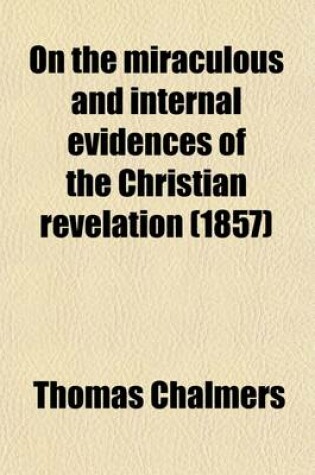 Cover of On the Miraculous and Internal Evidences of the Christian Revelation (Volume 2); And the Authority of Its Records