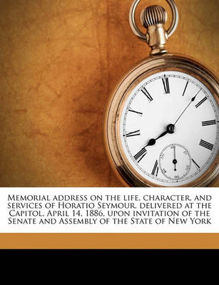 Book cover for Memorial Address on the Life, Character, and Services of Horatio Seymour, Delivered at the Capitol, April 14, 1886, Upon Invitation of the Senate and Assembly of the State of New York