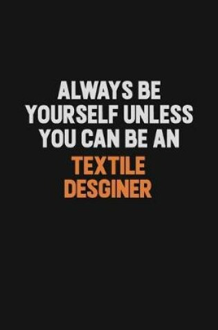 Cover of Always Be Yourself Unless You Can Be A Textile Desginer