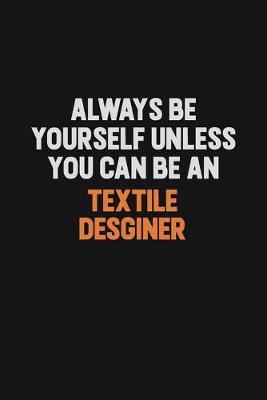 Book cover for Always Be Yourself Unless You Can Be A Textile Desginer