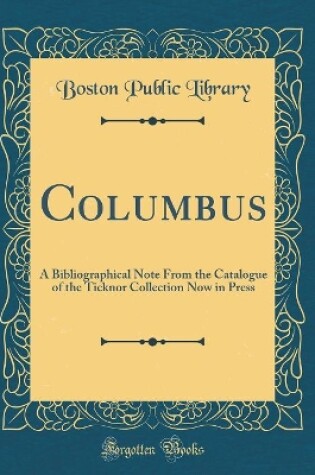 Cover of Columbus: A Bibliographical Note From the Catalogue of the Ticknor Collection Now in Press (Classic Reprint)