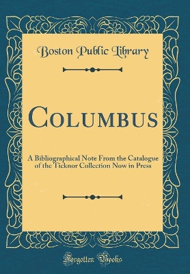 Book cover for Columbus: A Bibliographical Note From the Catalogue of the Ticknor Collection Now in Press (Classic Reprint)