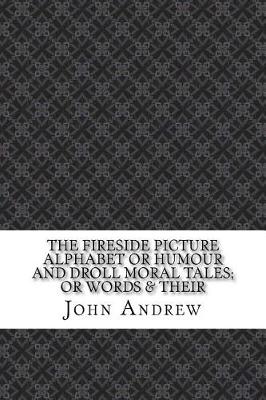 Book cover for The Fireside Picture Alphabet or Humour and Droll Moral Tales; Or Words & Their