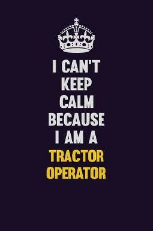 Cover of I Can't Keep Calm Because I Am A Tractor Operator