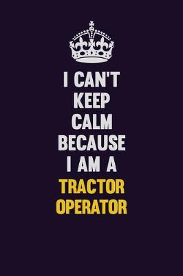 Book cover for I Can't Keep Calm Because I Am A Tractor Operator