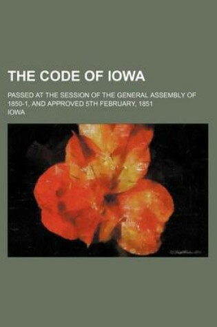 Cover of The Code of Iowa; Passed at the Session of the General Assembly of 1850-1, and Approved 5th February, 1851