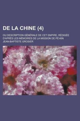 Cover of de La Chine (4); Ou Description Generale de CET Empire, Redigee D'Apres Les Memoires de La Mission de Pe-Kin