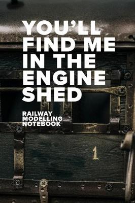 Book cover for You'll Find Me In The Engine Shed - Model Railway Journal