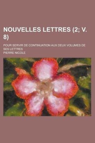 Cover of Nouvelles Lettres; Pour Servir de Continuation Aux Deux Volumes de Ses Lettres (2; V. 8 )