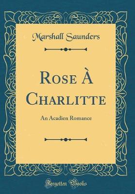 Book cover for Rose À Charlitte: An Acadien Romance (Classic Reprint)