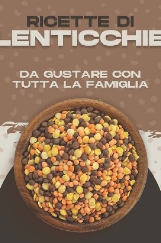 Cover of Ricette Di Lenticchie Da Gustare Con Tutta La Famiglia