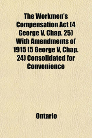 Cover of The Workmen's Compensation ACT (4 George V, Chap. 25) with Amendments of 1915 (5 George V, Chap. 24) Consolidated for Convenience