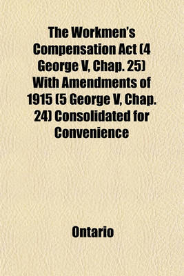 Book cover for The Workmen's Compensation ACT (4 George V, Chap. 25) with Amendments of 1915 (5 George V, Chap. 24) Consolidated for Convenience