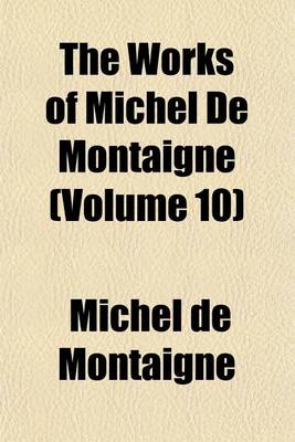 Book cover for The Works of Michel de Montaigne (Volume 10)
