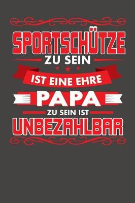 Book cover for Sportschutze Zu Sein Ist Eine Ehre - Papa Zu Sein Ist Unbezahlbar