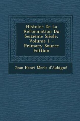 Cover of Histoire de La Reformation Du Seizieme Siecle, Volume 1 - Primary Source Edition