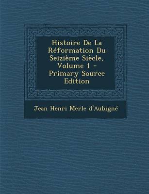 Book cover for Histoire de La Reformation Du Seizieme Siecle, Volume 1 - Primary Source Edition