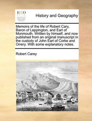 Book cover for Memoirs of the Life of Robert Cary, Baron of Leppington, and Earl of Monmouth. Written by Himself, and Now Published from an Original Manuscript in the Custody of John Earl of Corke and Orrery. with Some Explanatory Notes.