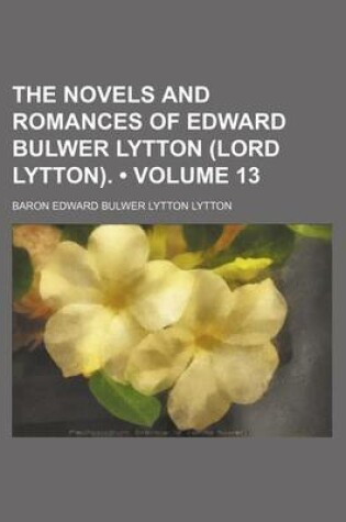 Cover of The Novels and Romances of Edward Bulwer Lytton (Lord Lytton). (Volume 13)