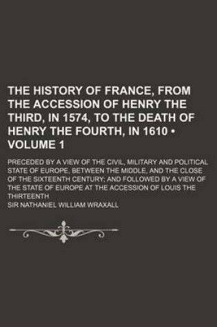 Cover of The History of France, from the Accession of Henry the Third, in 1574, to the Death of Henry the Fourth, in 1610 (Volume 1); Preceded by a View of the