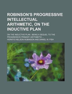 Book cover for Robinson's Progressive Intellectual Arithmetic, on the Inductive Plan; On the Inductive Plan Being a Sequel to the Progressive Primary Arithmetic