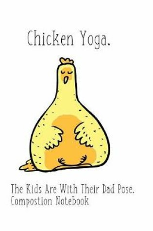 Cover of Chicken Yoga The Kids Are With Their Dad Pose Composition Book