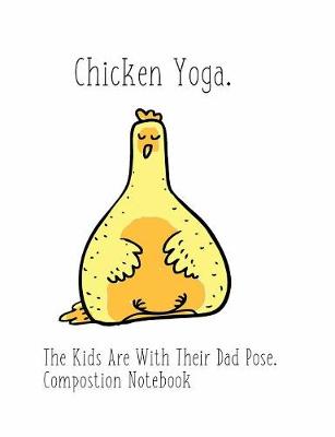 Book cover for Chicken Yoga The Kids Are With Their Dad Pose Composition Book