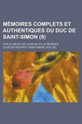 Cover of Memoires Complets Et Authentiques Du Duc de Saint-Simon; Sur Le Siecle de Louis XIV Et La Regence (9)