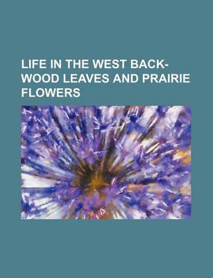 Book cover for Life in the West Back-Wood Leaves and Prairie Flowers