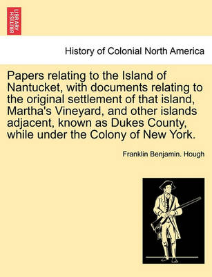 Book cover for Papers Relating to the Island of Nantucket, with Documents Relating to the Original Settlement of That Island, Martha's Vineyard, and Other Islands Adjacent, Known as Dukes County, While Under the Colony of New York.