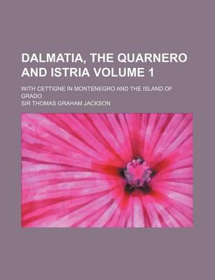 Book cover for Dalmatia, the Quarnero and Istria Volume 1; With Cettigne in Montenegro and the Island of Grado